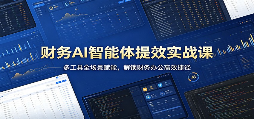 财务AI智能体提效实战课：多工具全场景赋能，解锁财务办公高效捷径-吾爱网创