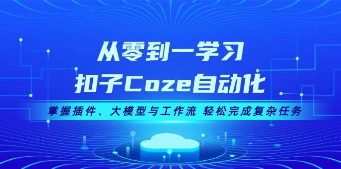 从零到一学习扣子Coze自动化，掌握插件、大模型与工作流 轻松完成复杂任务-吾爱网创