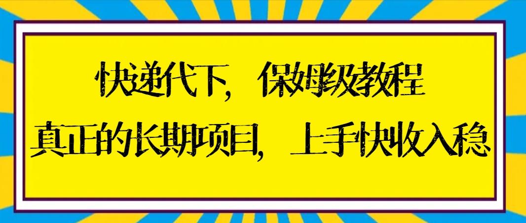 快递代下保姆级教程，真正的长期项目，上手快收入稳【实操+渠道】-吾爱网创