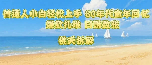 普通人小白轻松上手 80年代童年回忆杀，爆款扎堆，日入数张-吾爱网创