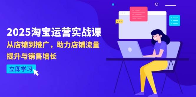 （14504期）2025淘宝运营实战课-4月更新：从店铺到推广，助力店铺流量提升与销售增长-吾爱网创