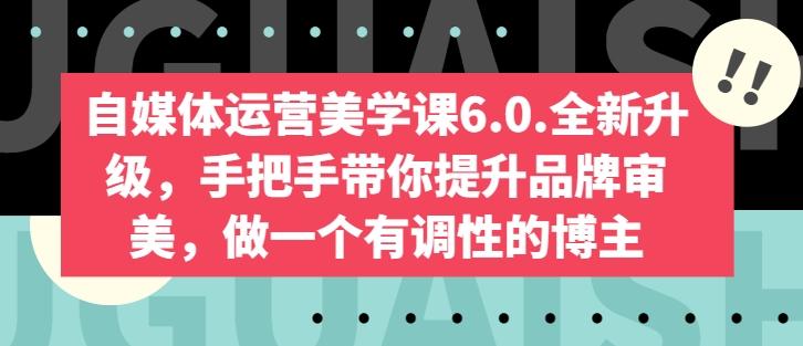 自媒体运营美学课6.0.全新升级，手把手带你提升品牌审美，做一个有调性的博主-吾爱网创