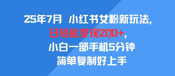25年7月小红书女粉新玩法，公域转私域变现，日轻松变现2张+，5分钟简单复制好上手-吾爱网创
