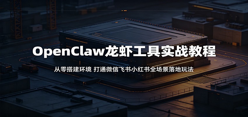 OpenClaw龙虾工具实战教程:从零搭建环境,打通微信飞书小红书全场景落地玩法-吾爱网创