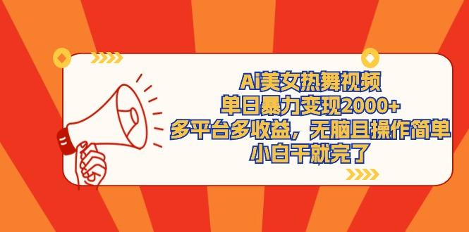 (9271期)Ai美女热舞视频，单日暴力变现2000+，多平台多收益，无脑且操作简单，小…-吾爱网创