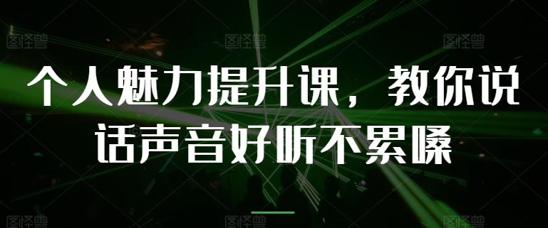 个人魅力提升课，教你说话声音好听不累嗓-吾爱网创