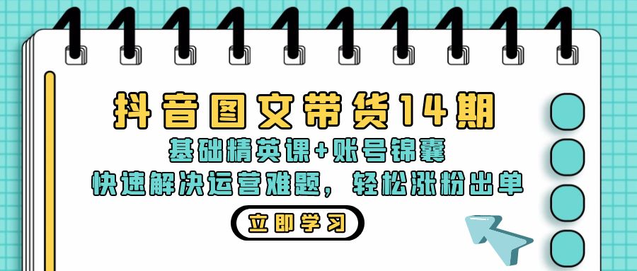 抖音 图文带货14期：基础精英课+账号锦囊，快速解决运营难题 轻松涨粉出单-吾爱网创