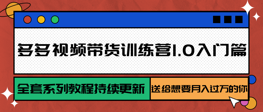多多视频带货训练营1.0入门篇，全套系列教程持续更新，送给想要月入过万的你-吾爱网创