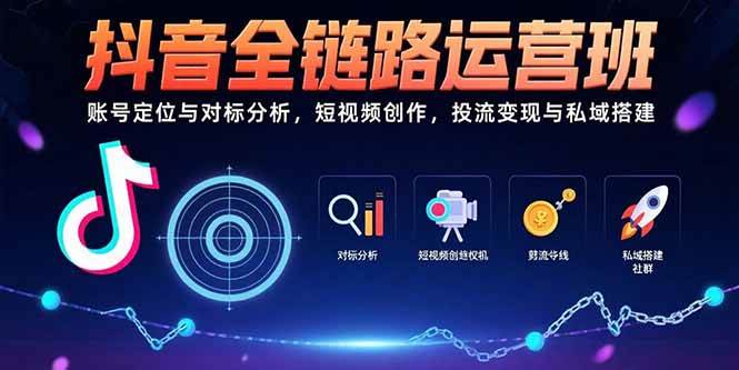 （15525期）抖音全链路运营班：账号定位与对标分析，短视频创作，投流变现与私域搭建-吾爱网创