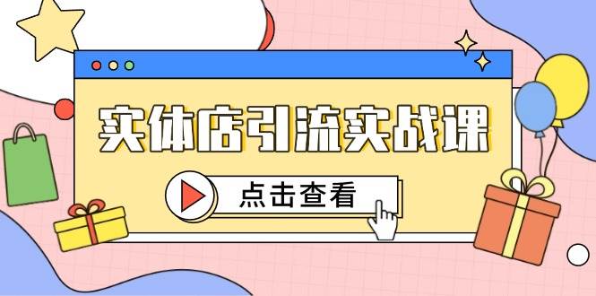 实体店引流实战课，短视频认知+抖加投放，精准对标百客进店-吾爱网创