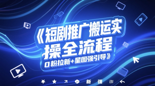短剧推广搬运实操全流程，0粉拉新+星图强引导-吾爱网创
