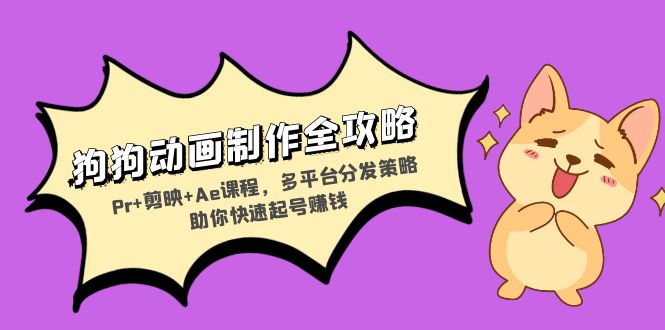 狗狗动画制作全攻略：Pr+剪映+Ae课程，多平台分发策略助你快速起号赚钱-吾爱网创