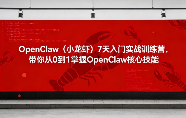 OpenClaw（小龙虾）7天入门实战训练营，带你从0到1掌握OpenClaw核心技能-吾爱网创