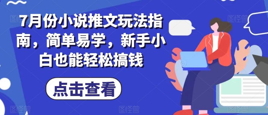 7月份小说推文玩法指南，简单易学，新手小白也能轻松搞钱-吾爱网创