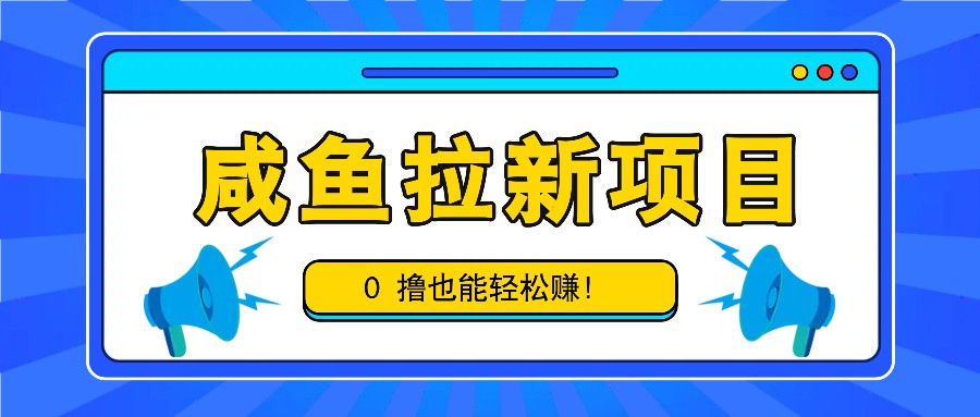 咸鱼拉新项目，拉新一单6-9元，0撸也能轻松赚，白撸几十几百！-吾爱网创