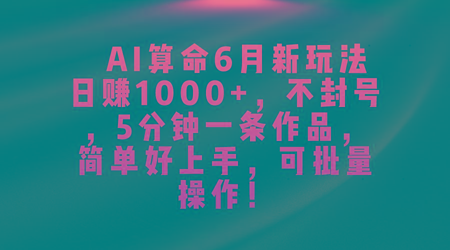 AI算命6月新玩法，日赚1000+，不封号，5分钟一条作品，简单好上手，可…-吾爱网创