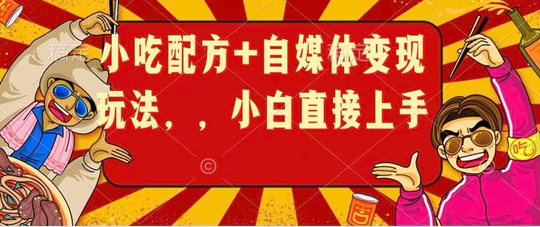 小吃配方+自媒体变现玩法，小白直接上手-吾爱网创