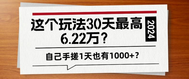 这个玩法30天最高6.22万？自己手搓1天也有1000+？-吾爱网创