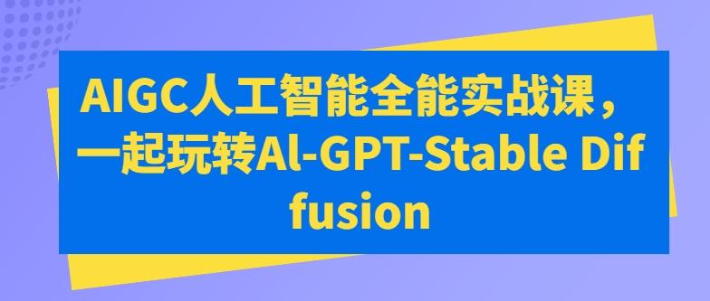 AIGC人工智能全能实战课，一起玩转Al-GPT-Stable Diffusion-吾爱网创
