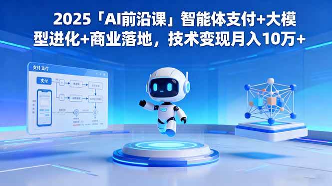 （16384期）2025「AI前沿课」智能体支付+大模型进化+商业落地，技术变现月入10万+-吾爱网创