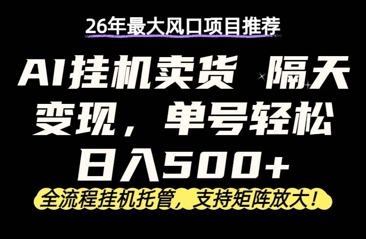 （17933期）26年最新AI挂机卖货，隔天出收益，单账号轻松日入500+-吾爱网创