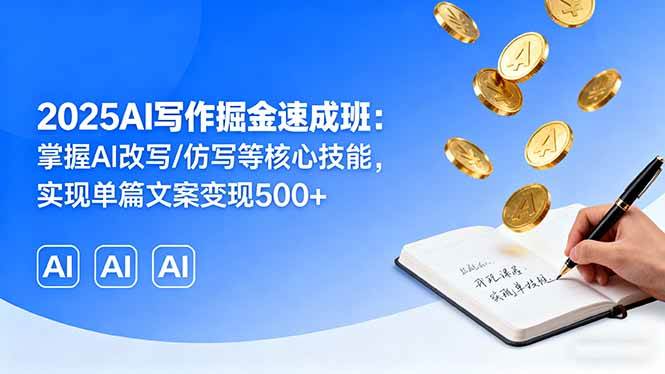 （16014期）2025AI写作掘金速成班：掌握AI改写/仿写等核心技能，实现单篇文案变现500+-吾爱网创