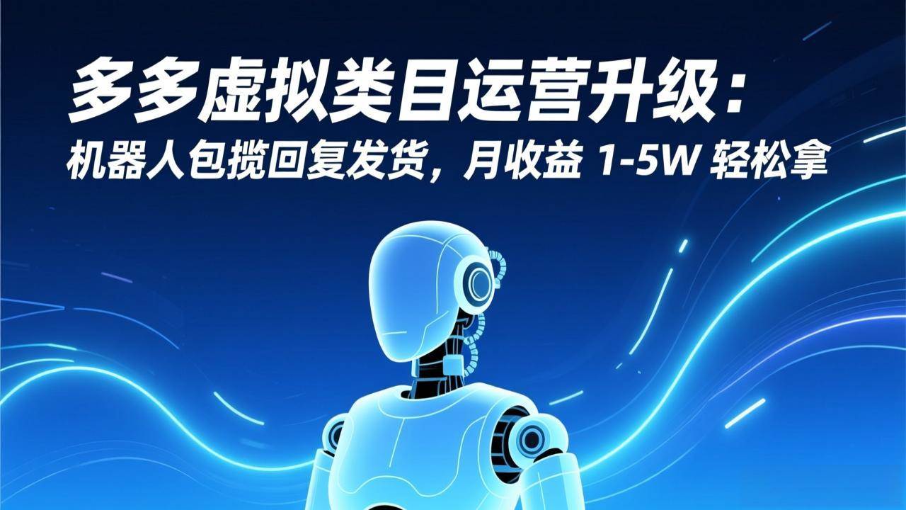 （17082期）多多虚拟类目运营升级：机器人包揽回复发货，月收益 1-5W 轻松拿-吾爱网创