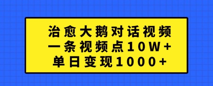 治愈大鹅对话视频，一条视频点赞 10W+，单日变现1k+【揭秘】-吾爱网创
