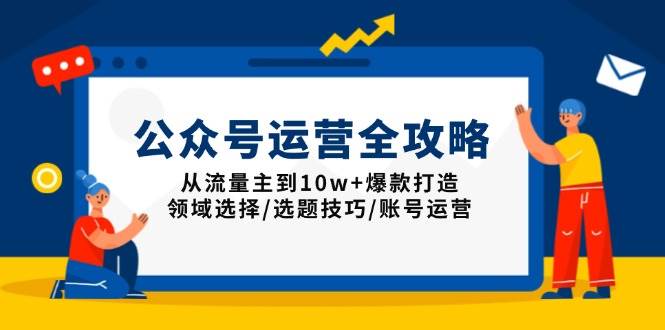 (13996期)公众号运营全攻略:从流量主到10w+爆款打造,领域选择/选题技巧/账号运营-吾爱网创