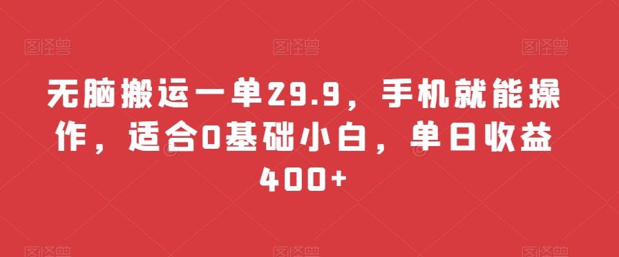 无脑搬运一单29.9,手机就能操作,适合0基础小白,单日收益400+-吾爱网创