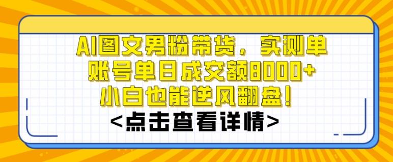 AI图文男粉带货，实测单账号单天成交额8000+，最关键是操作简单，小白看了也能上手【揭秘】-吾爱网创