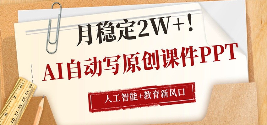 AI自动写原创课件PPT,人工智能+教育新AI风口,月稳定2W+-吾爱网创