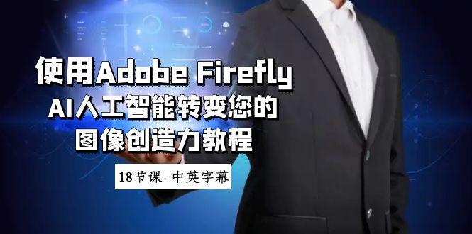 使用Adobe Firefly AI人工智能转变您的图像创造力教程-18节课-中英字幕-吾爱网创