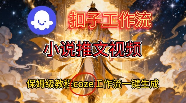 Coze扣子智能体工作流一键生成小说推文视频，保姆级搭建教学-吾爱网创