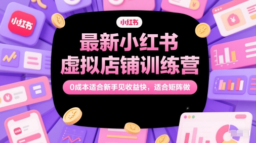 最新小红书虚拟店铺训练营，0成本适合新手见收益快，适合矩阵做-吾爱网创