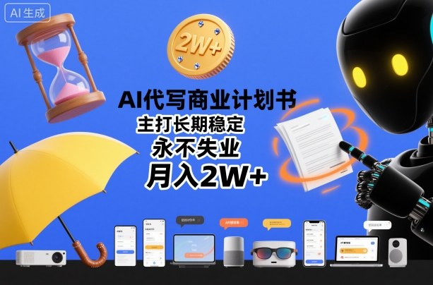 AI代写商业计划书，主打长期稳定，永不失业，月入2W+-吾爱网创