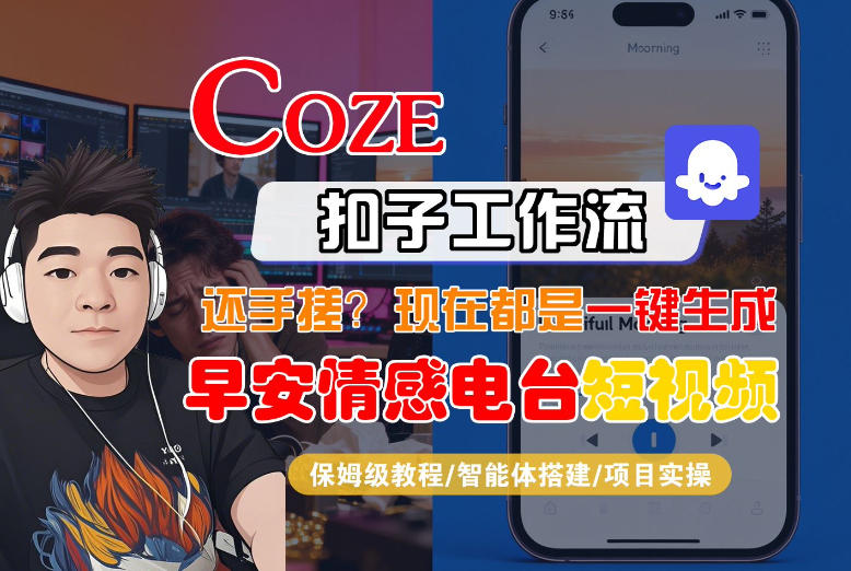 【Coze工作流搭建实操教程】【coze】早安情感电台日签视频还在手动做？用扣子工作流自动生成，省时90%-吾爱网创