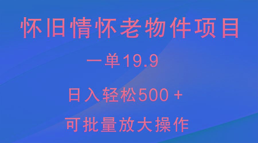 怀旧情怀老物件项目，一单19.9，日入轻松500＋，无操作难度，小白可轻松上手-吾爱网创
