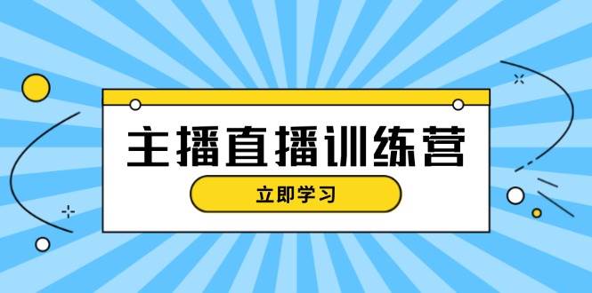 主播直播特训营：抖音直播间运营知识+开播准备+流量考核，轻松上手-吾爱网创
