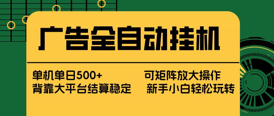 （17541期） 广告全自动挂机 单机单日500+ 矩阵放大 背靠大平台 绿色稳定 新手小白轻松玩转-吾爱网创