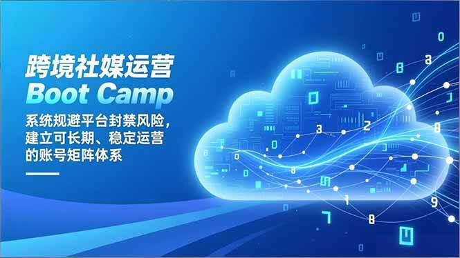 （16883期）跨境社媒运营Boot Camp：系统规避平台封禁风险，建立可长期、稳定运营的账号矩阵体系-吾爱网创