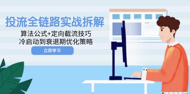 （14724期）投流全链路实战拆解：算法公式+定向截流技巧，冷启动到衰退期优化策略-吾爱网创