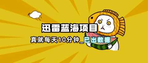 迅雷浏览器项目_真就每天忙活10分钟，完整拆解+热点把控(超详细拆解教程)-吾爱网创
