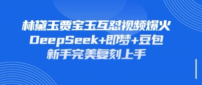 持续爆火的林黛玉贾宝玉互怼视频，比爽文还好看，利用DeepSeek+即梦+豆包就可以完美复刻-吾爱网创
