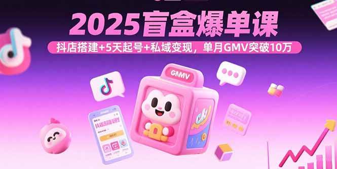 （15922期）2025盲盒爆单课，抖店搭建+5天起号+私域变现，单月GMV突破10万-吾爱网创