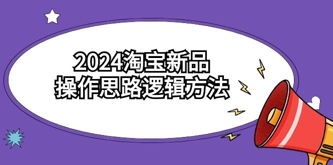 (9254期)2024淘宝新品操作思路逻辑方法(6节视频课)-吾爱网创
