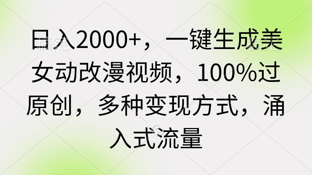 (9415期)日入2000+，一键生成美女动改漫视频，100%过原创，多种变现方式 涌入式流量-吾爱网创