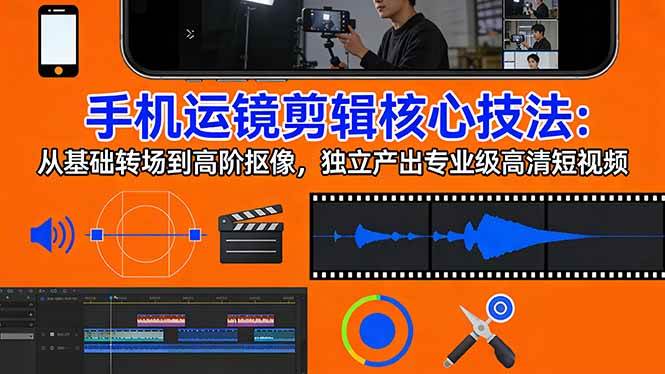 （17702期）手机运镜 剪辑核心技法：从基础转场到高阶抠像，独立产出专业级高清短视频-吾爱网创