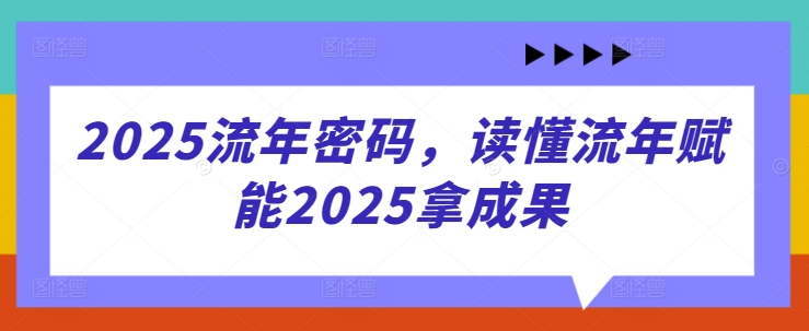 2025流年密码，读懂流年赋能2025拿成果-吾爱网创