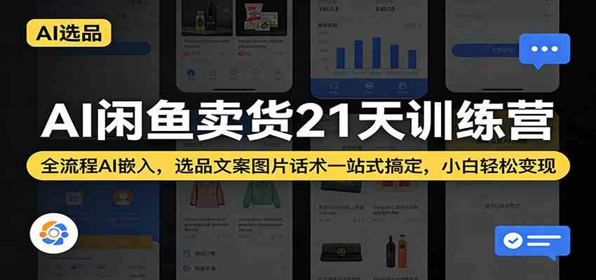 AI闲鱼卖货21天训练营：全流程AI嵌入，选品文案图片话术一站式搞定，小白轻松变现-吾爱网创